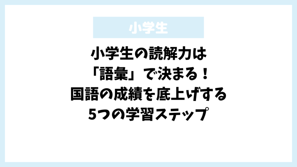 小学生の読解力は「語彙」で決まる!国語の成績を底上げする5つの学習ステップ 小学生の読解力は「語彙」で決まる!国語の成績を底上げする5つの学習ステップ