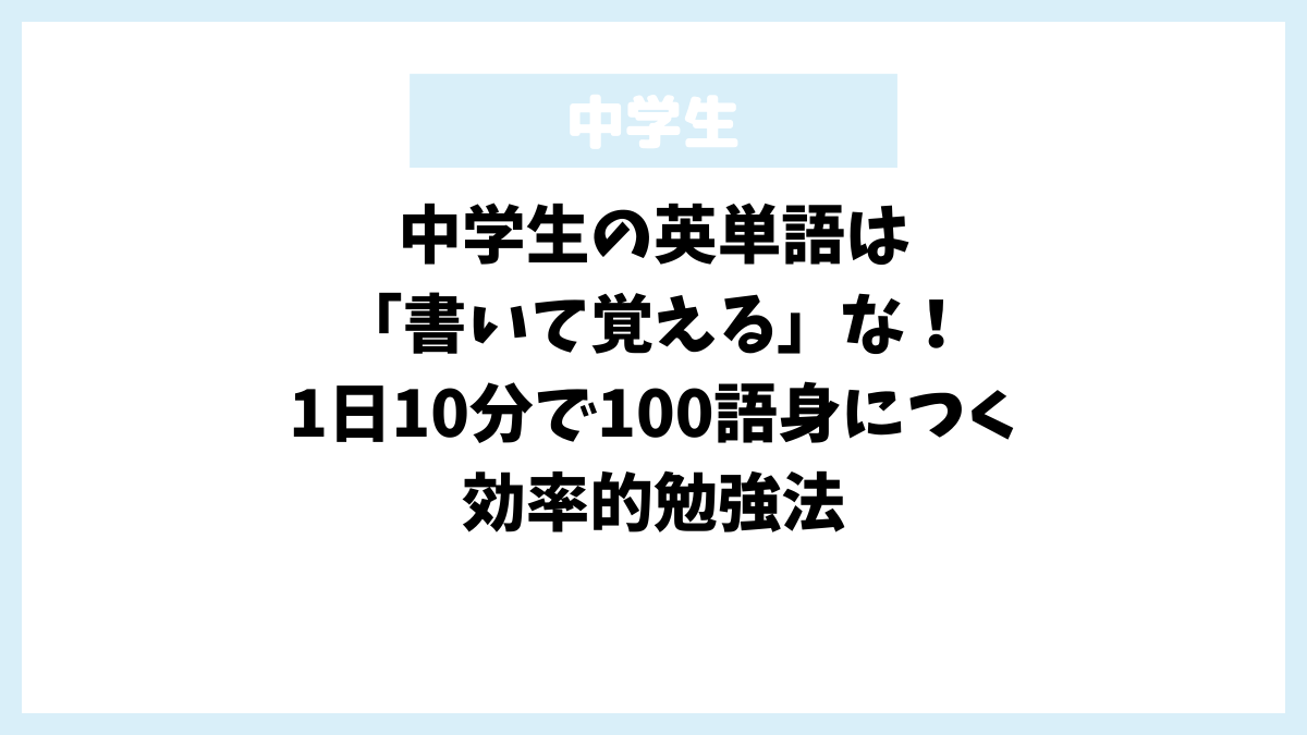 中学生の英単語は「書いて覚える」な！1日10分で100語身につく効率的勉強法
