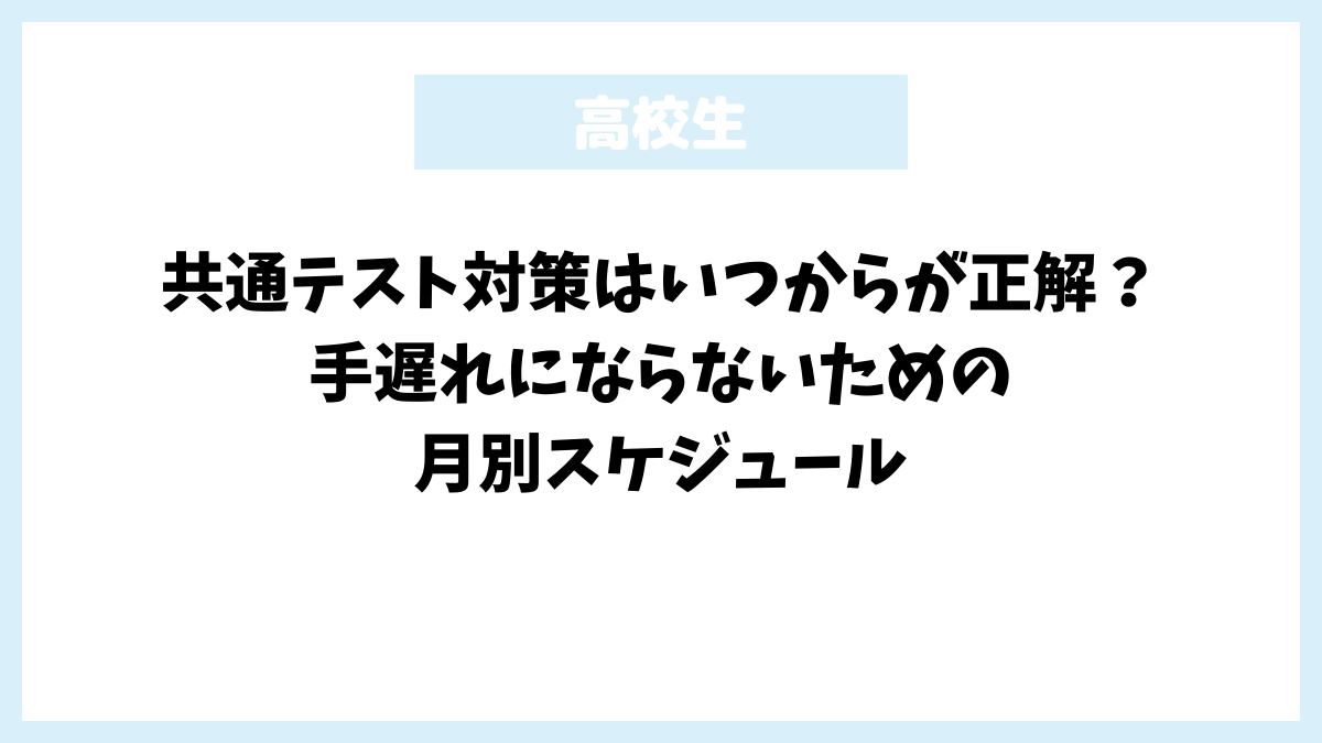 共通テスト対策はいつからが正解？手遅れにならないための月別スケジュール