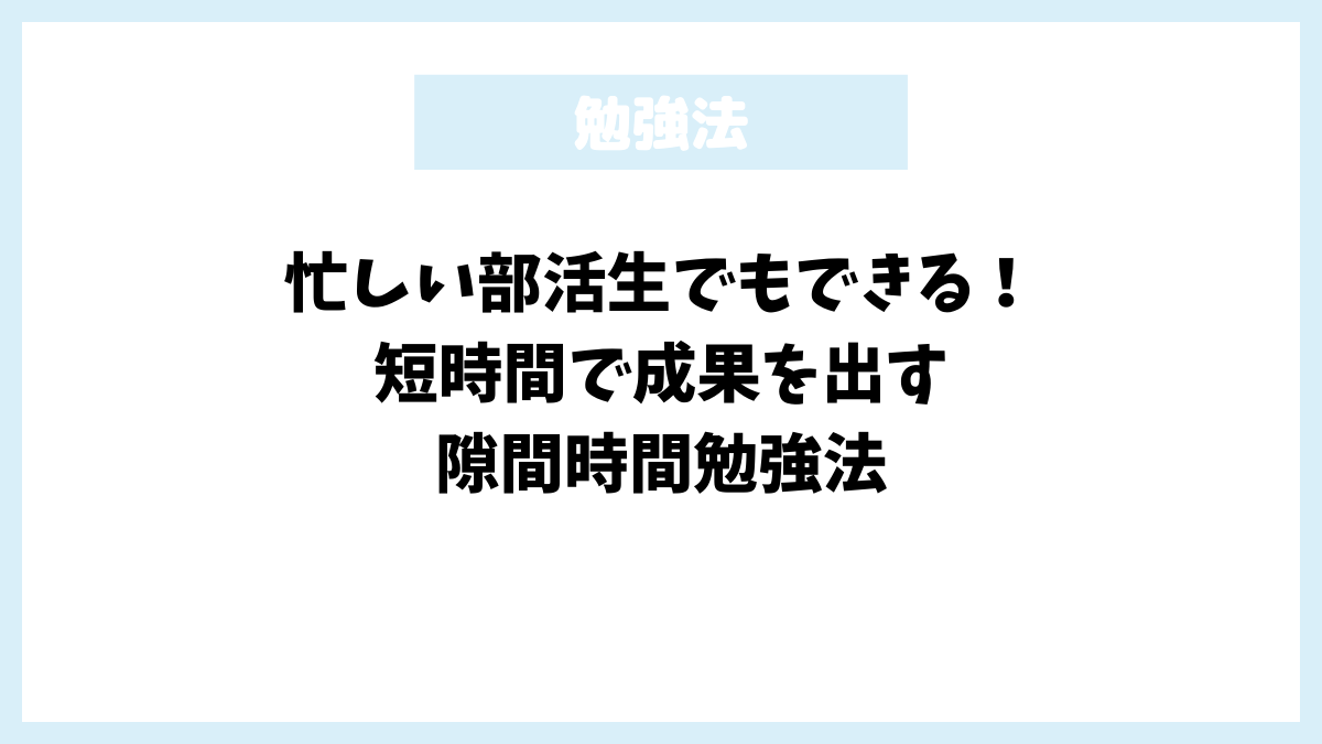 忙しい部活生でもできる！短時間で成果を出す隙間時間勉強法