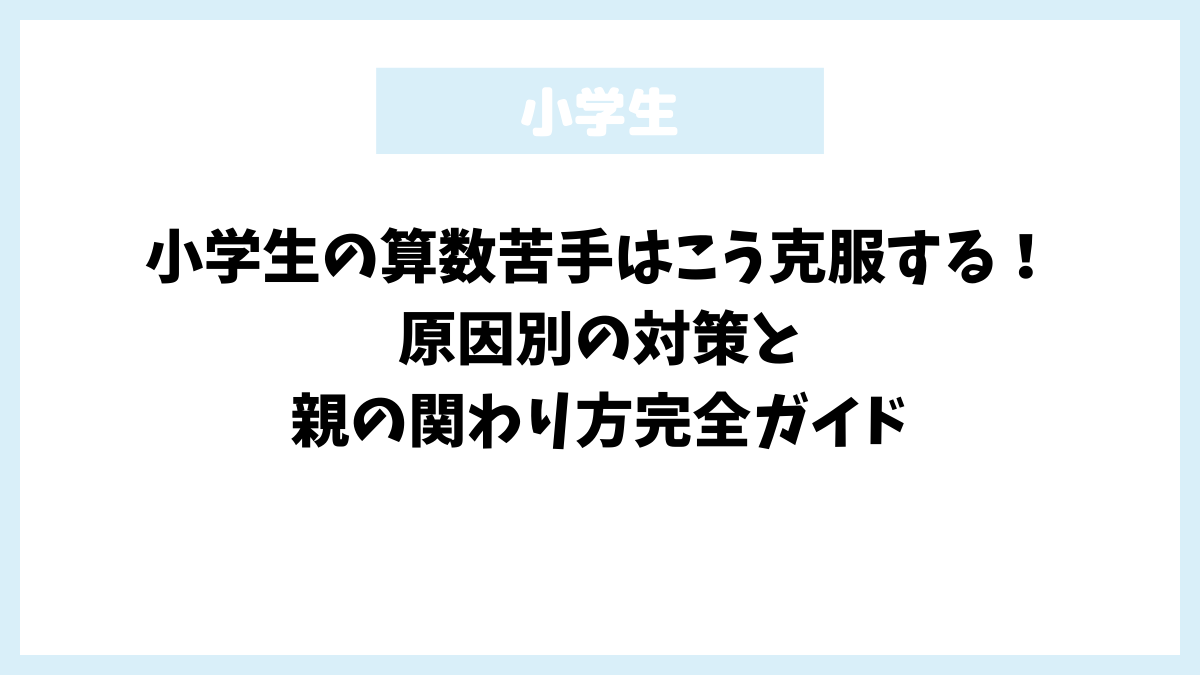 小学生の算数苦手はこう克服する！原因別の対策と親の関わり方完全ガイド
