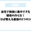 自宅で勉強に集中できる環境の作り方！プロが教える最強の5つのコツ